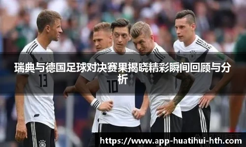 瑞典与德国足球对决赛果揭晓精彩瞬间回顾与分析