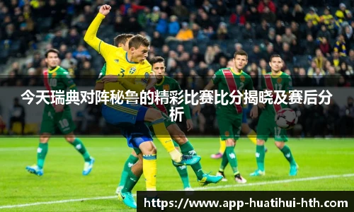 今天瑞典对阵秘鲁的精彩比赛比分揭晓及赛后分析
