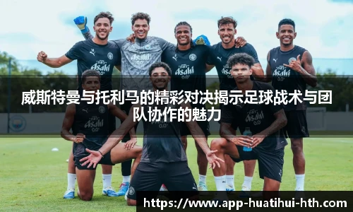 威斯特曼与托利马的精彩对决揭示足球战术与团队协作的魅力