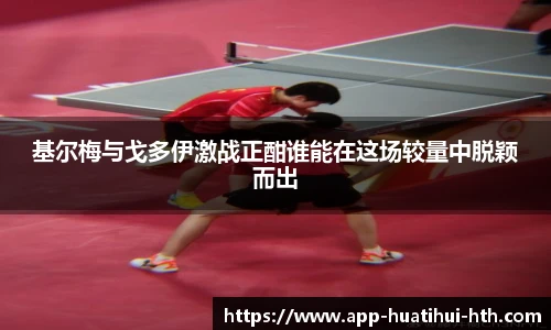 基尔梅与戈多伊激战正酣谁能在这场较量中脱颖而出