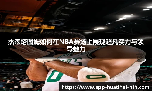 杰森塔图姆如何在NBA赛场上展现超凡实力与领导魅力