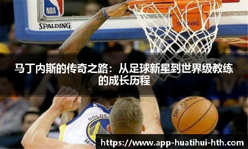 马丁内斯的传奇之路：从足球新星到世界级教练的成长历程