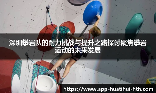 深圳攀岩队的耐力挑战与提升之路探讨聚焦攀岩运动的未来发展